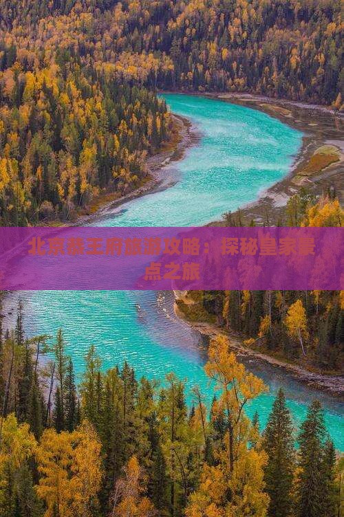 北京恭王府旅游攻略：探秘皇家景点之旅