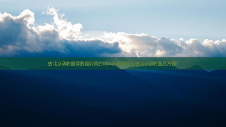 去北京动物园需要提前预约吗？从重庆怎么去北京动物园最方便？