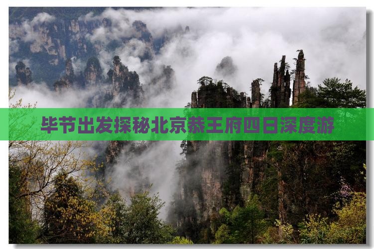 毕节出发探秘北京恭王府四日深度游