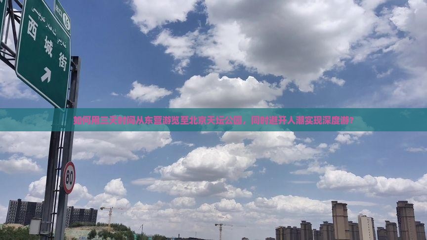 如何用三天时间从东营游览至北京天坛公园，同时避开人潮实现深度游？