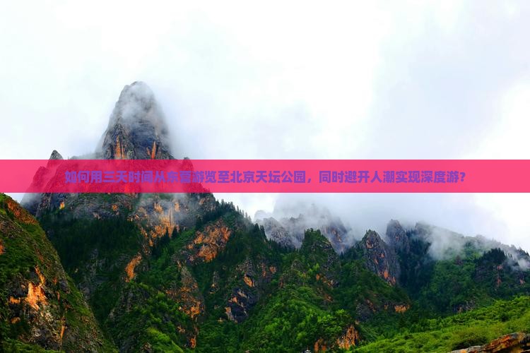 如何用三天时间从东营游览至北京天坛公园，同时避开人潮实现深度游？