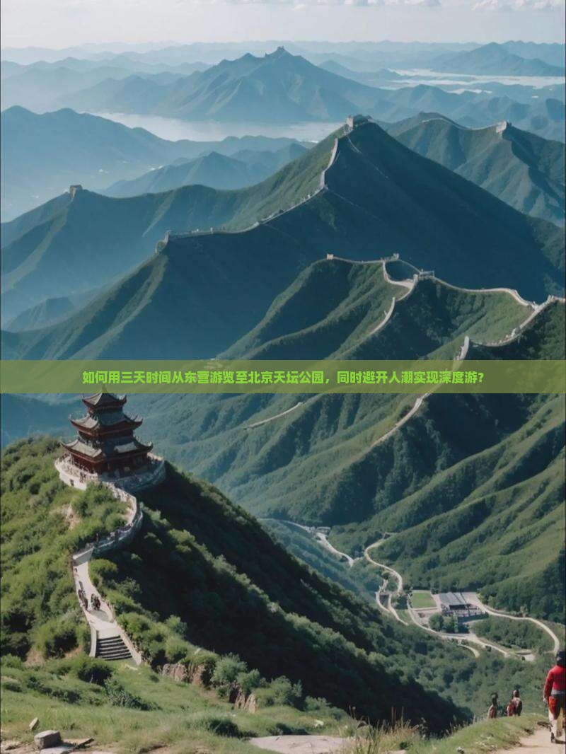 如何用三天时间从东营游览至北京天坛公园，同时避开人潮实现深度游？