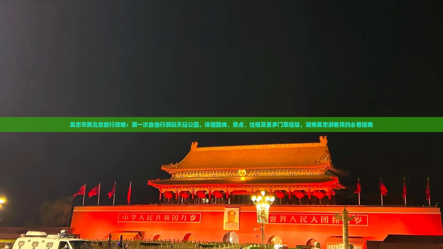 吴忠市民北京旅行攻略：第一次自由行游玩天坛公园，详细路线、景点、住宿及更多门票信息，湖南吴忠游客预约必看指南