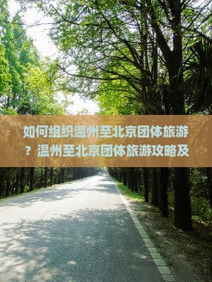 如何组织温州至北京团体旅游？温州至北京团体旅游攻略及优惠方案？