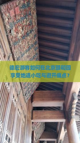 德宏游客如何在北京颐和园享受地道小吃与避开痛点？