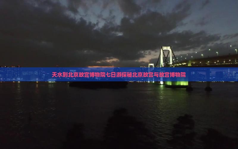 天水到北京故宫博物院七日游探秘北京故宫与故宫博物院