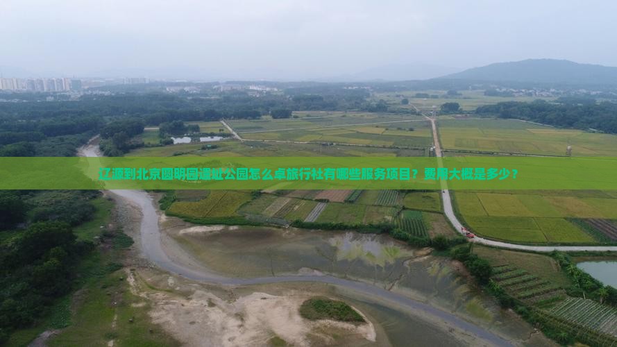 辽源到北京圆明园遗址公园怎么卓旅行社有哪些服务项目？费用大概是多少？