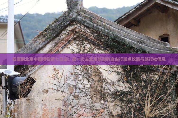 安康到北京中国博物馆七日游：第一次去北京旅游的自由行景点攻略与旅行社信息