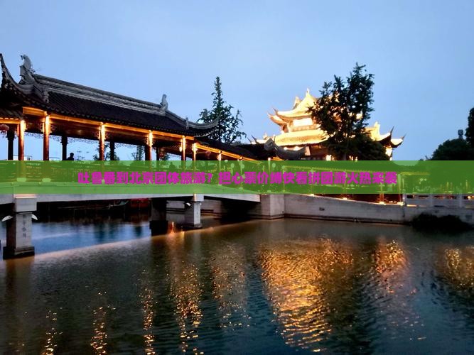 吐鲁番到北京团体旅游？担心票价缚快看拼团游火热来袭