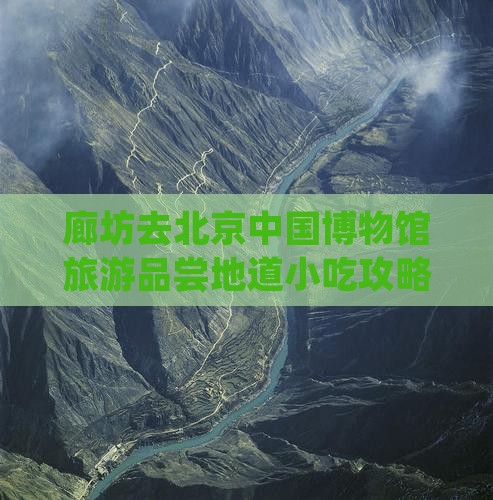 廊坊去北京中国博物馆旅游品尝地道小吃攻略