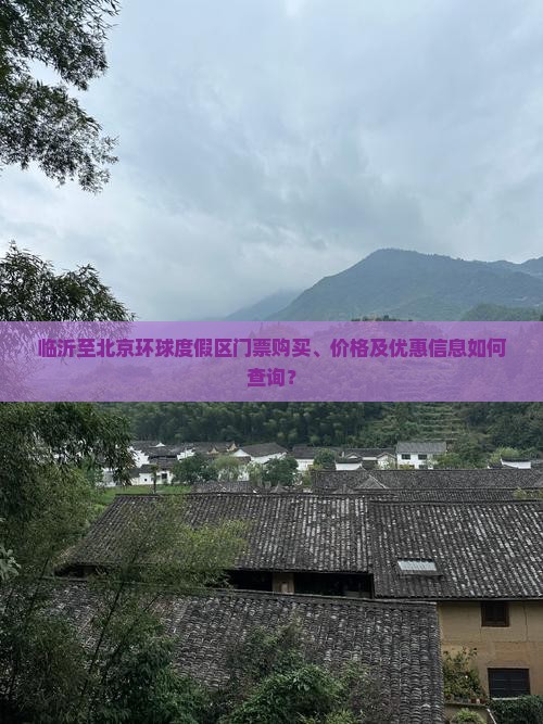 临沂至北京环球度假区门票购买、价格及优惠信息如何查询？