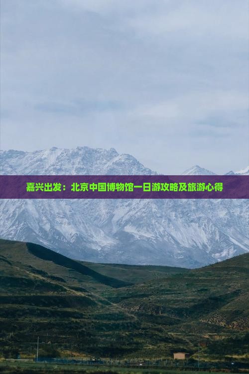 嘉兴出发：北京中国博物馆一日游攻略及旅游心得