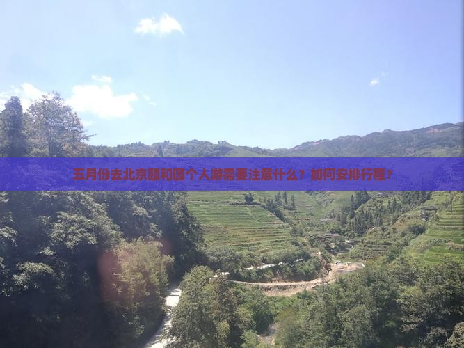 五月份去北京颐和园个人游需要注意什么？如何安排行程？