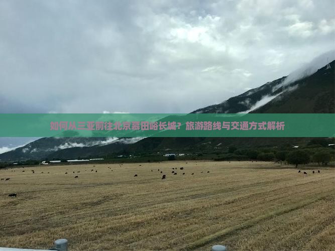 如何从三亚前往北京慕田峪长城？旅游路线与交通方式解析