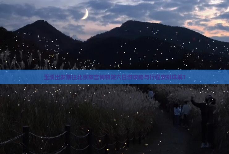 玉溪出发前往北京故宫博物院六日游攻略与行程安排详解？