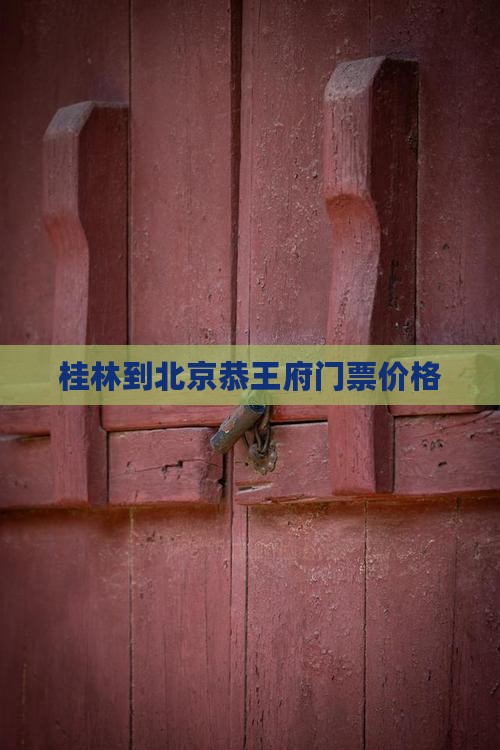 桂林到北京恭王府门票价格