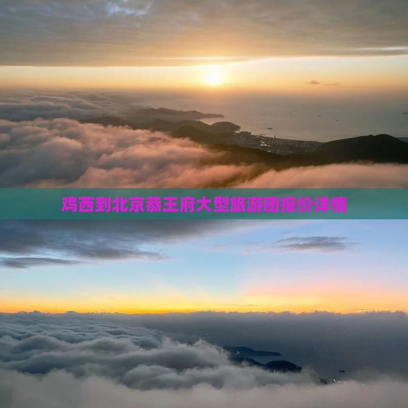 鸡西到北京恭王府大型旅游团报价详情