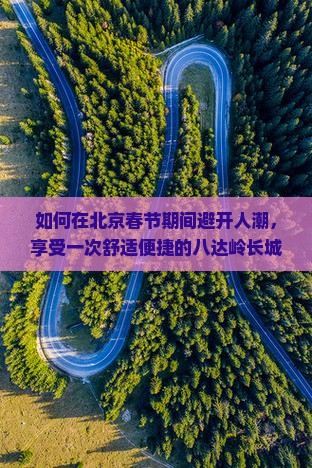如何在北京春节期间避开人潮，享受一次舒适便捷的八达岭长城团体旅游体验？