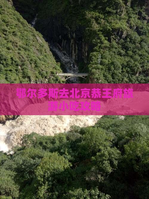 鄂尔多斯去北京恭王府旅游小吃攻略