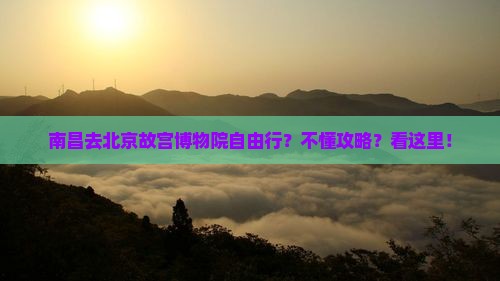 南昌去北京故宫博物院自由行？不懂攻略？看这里！