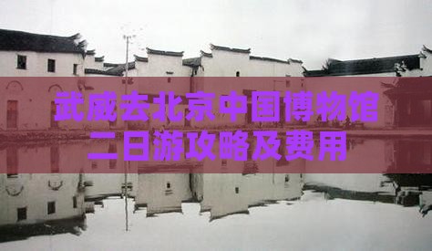 武威去北京中国博物馆二日游攻略及费用