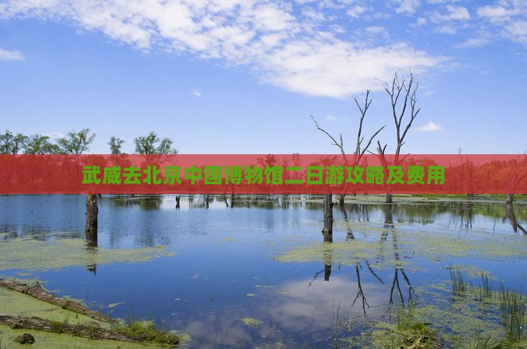 武威去北京中国博物馆二日游攻略及费用