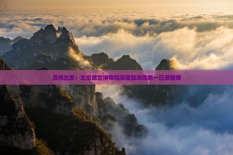 滨州出发：北京故宫博物院深度旅游攻略一日游指南