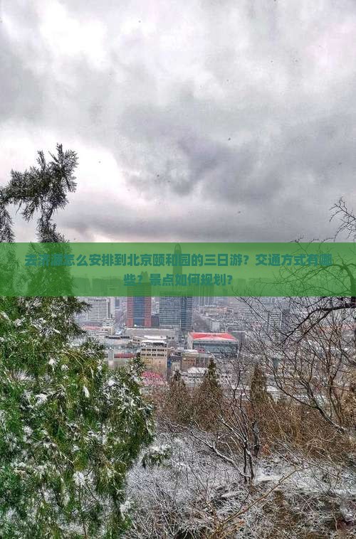 去济源怎么安排到北京颐和园的三日游？交通方式有哪些？景点如何规划？