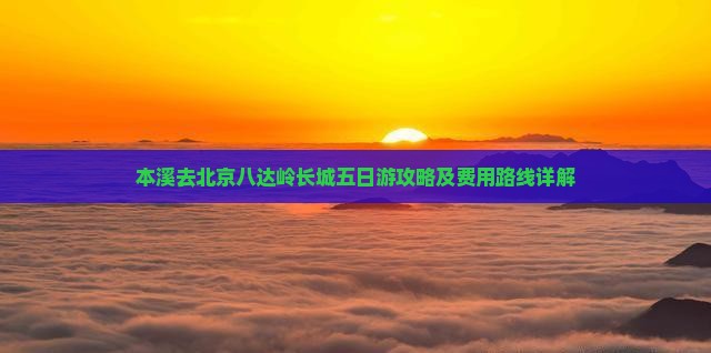 本溪去北京八达岭长城五日游攻略及费用路线详解