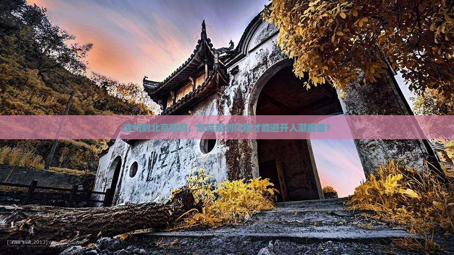 徐州到北京旅游，怎样规划行程才能避开人潮拥堵？