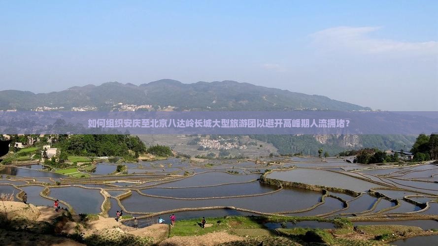如何组织安庆至北京八达岭长城大型旅游团以避开高峰期人流拥堵？