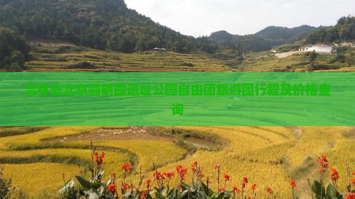 吉林去北京圆明园遗址公园自由团旅游团行程及价格查询