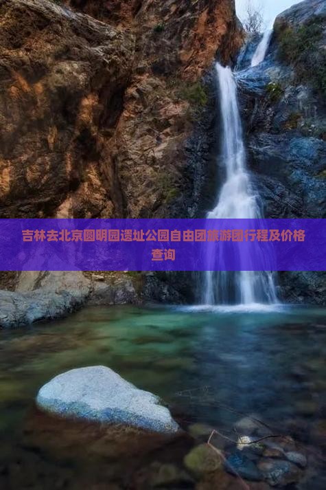 吉林去北京圆明园遗址公园自由团旅游团行程及价格查询