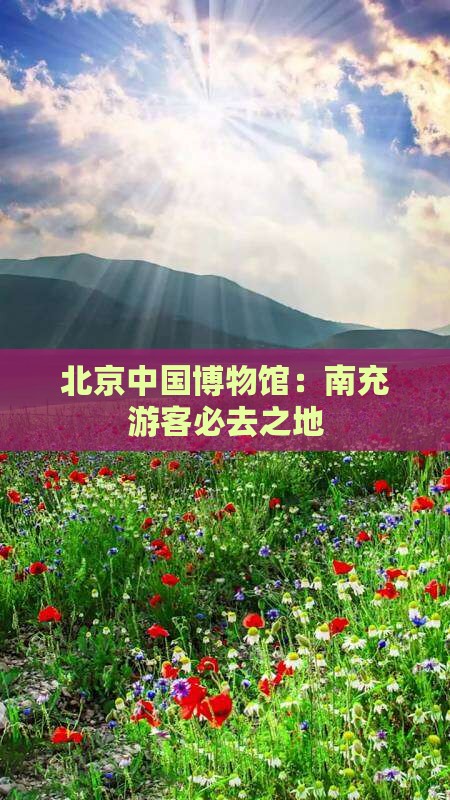 北京中国博物馆：南充游客必去之地