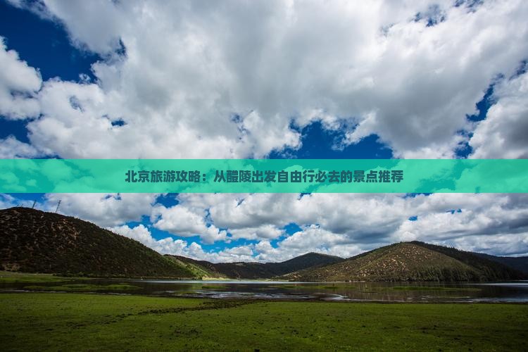 北京旅游攻略：从醴陵出发自由行必去的景点推荐