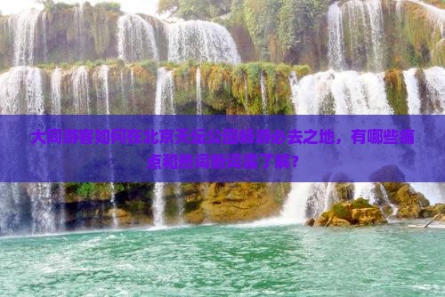 大同游客如何在北京天坛公园畅游必去之地，有哪些痛点和热词新词需了解？
