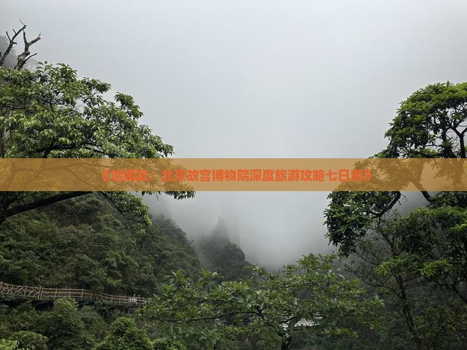 《哈闽发：北京故宫博物院深度旅游攻略七日游》