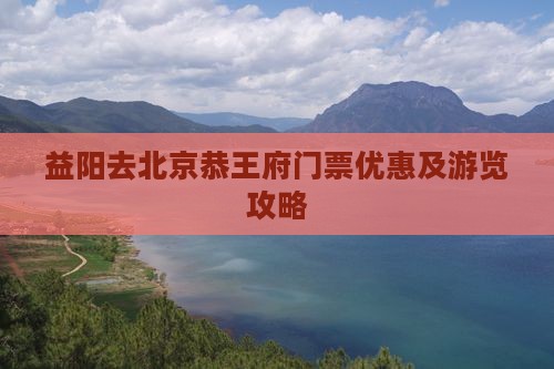 益阳去北京恭王府门票优惠及游览攻略