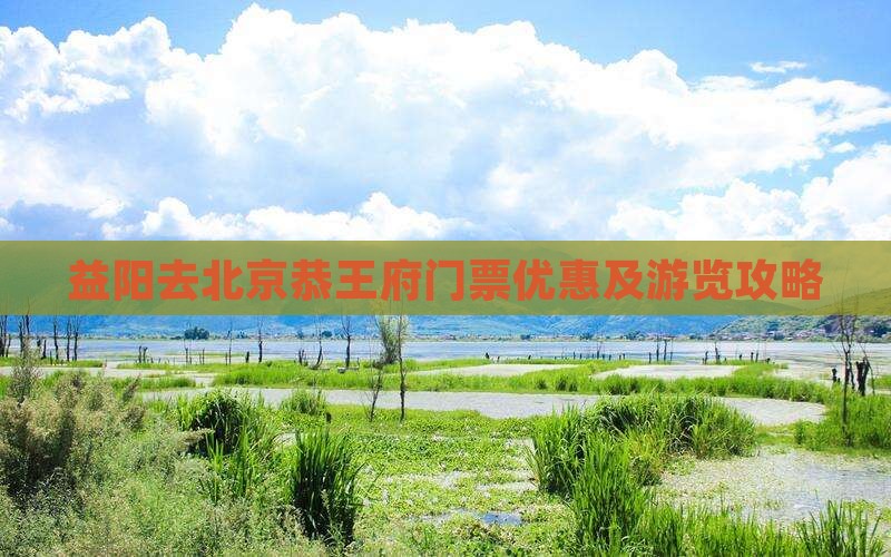 益阳去北京恭王府门票优惠及游览攻略