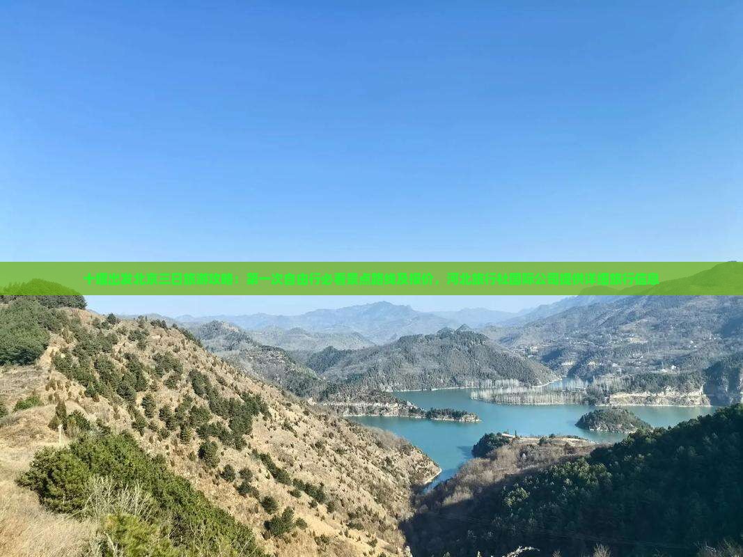 十堰出发北京三日旅游攻略：第一次自由行必看景点路线及报价，河北旅行社国际公司提供详细旅行信息
