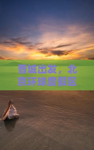 晋城出发，北京环球度假区深度探索个人之旅