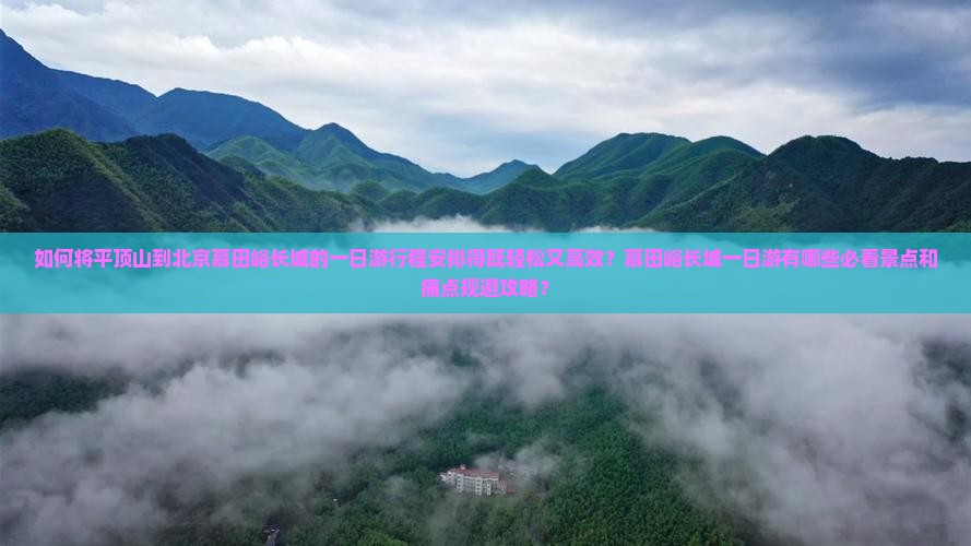 如何将平顶山到北京慕田峪长城的一日游行程安排得既轻松又高效？慕田峪长城一日游有哪些必看景点和痛点规避攻略？