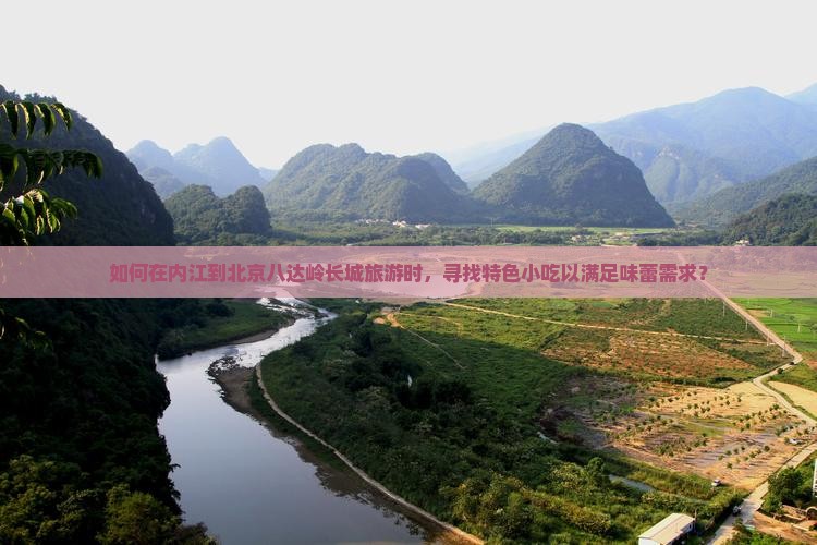 如何在内江到北京八达岭长城旅游时，寻找特色小吃以满足味蕾需求？