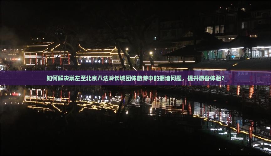 如何解决崇左至北京八达岭长城团体旅游中的拥堵问题，提升游客体验？
