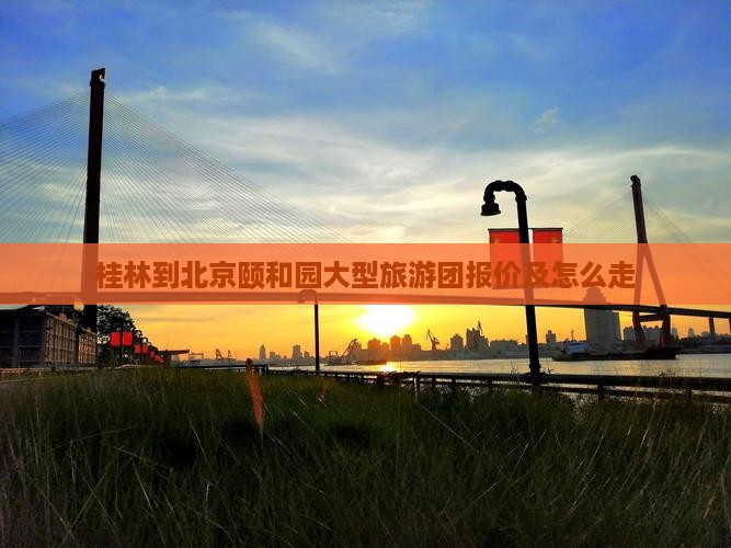 桂林到北京颐和园大型旅游团报价及怎么走