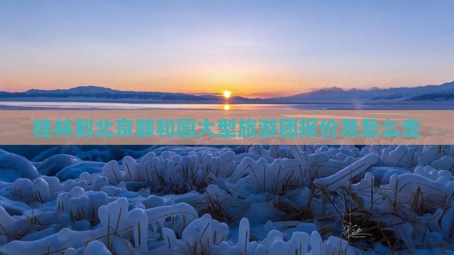桂林到北京颐和园大型旅游团报价及怎么走