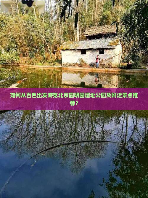 如何从百色出发游览北京圆明园遗址公园及附近景点推荐？