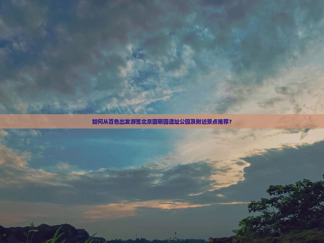 如何从百色出发游览北京圆明园遗址公园及附近景点推荐？
