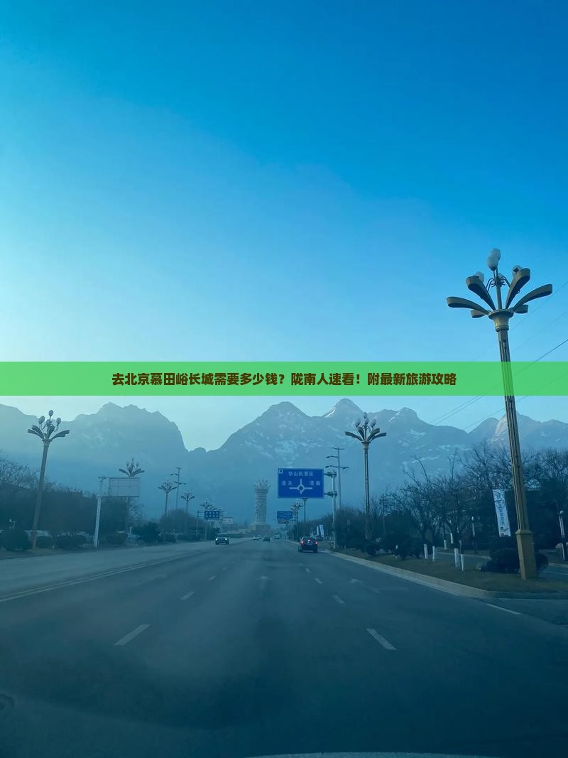 去北京慕田峪长城需要多少钱？陇南人速看！附最新旅游攻略