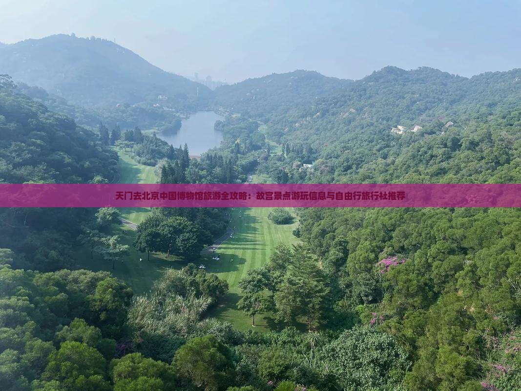 天门去北京中国博物馆旅游全攻略：故宫景点游玩信息与自由行旅行社推荐